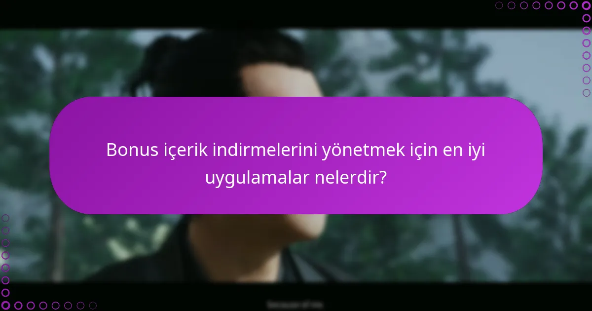 Bonus içerik indirmelerini yönetmek için en iyi uygulamalar nelerdir?