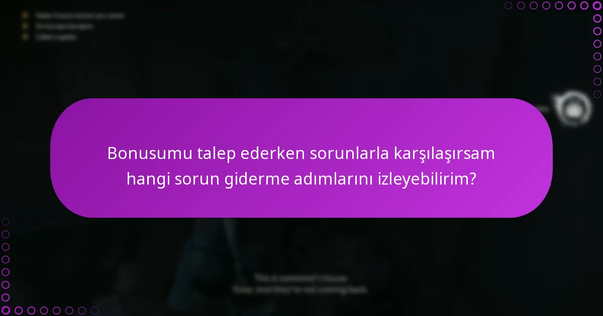 Bonusumu talep ederken sorunlarla karşılaşırsam hangi sorun giderme adımlarını izleyebilirim?