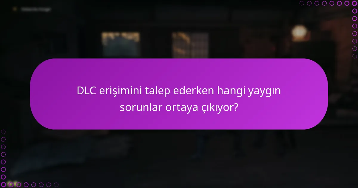 DLC erişim sorunları için hangi sorun giderme adımlarını izlemeliyim?