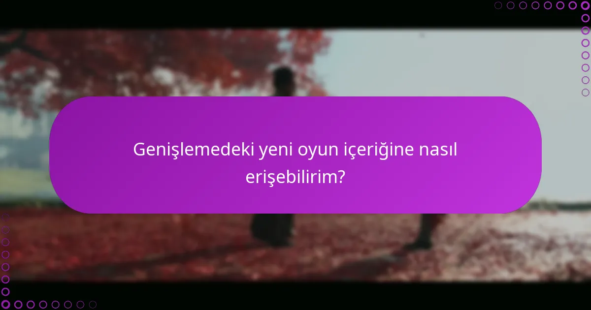 Genişlemedeki yeni oyun içeriğine nasıl erişebilirim?