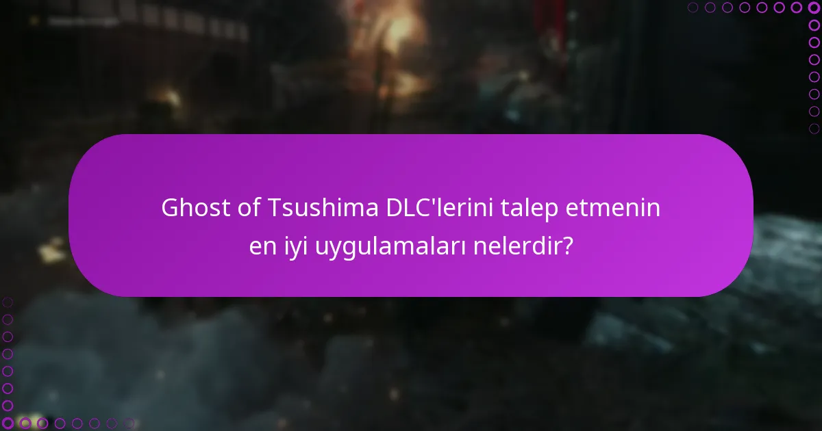 Ghost of Tsushima DLC’lerini talep etmenin en iyi uygulamaları nelerdir?