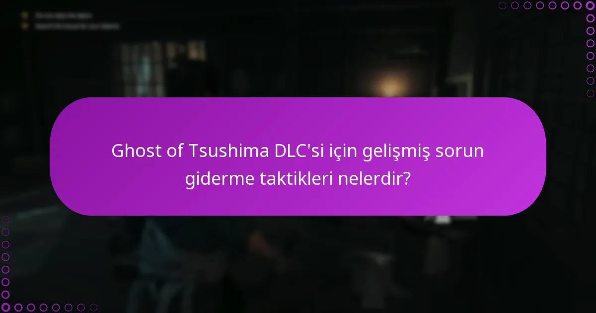 Ghost of Tsushima DLC’si için gelişmiş sorun giderme taktikleri nelerdir?