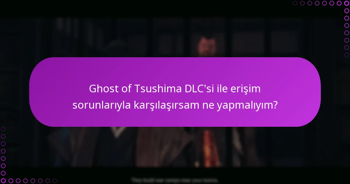 Ghost of Tsushima DLC’si ile erişim sorunlarıyla karşılaşırsam ne yapmalıyım?