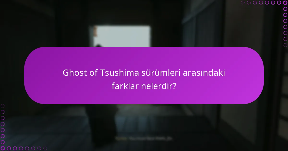 Ghost of Tsushima sürümleri arasındaki farklar nelerdir?